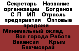 Секретарь › Название организации ­ Богданов С.Л., ИП › Отрасль предприятия ­ Оптовые продажи › Минимальный оклад ­ 14 000 - Все города Работа » Вакансии   . Крым,Бахчисарай